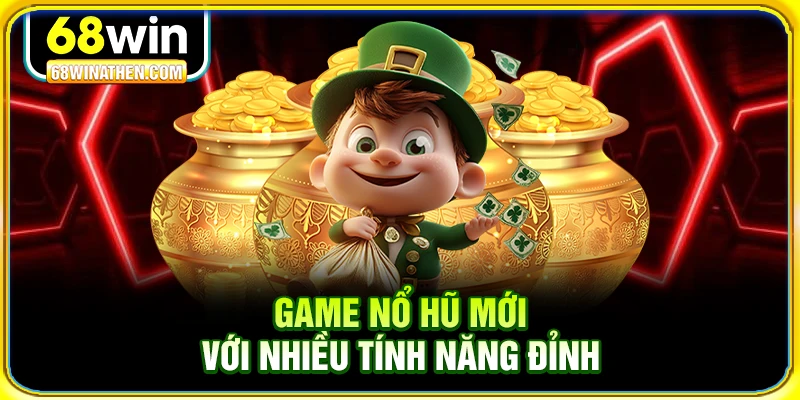 Game nổ hũ mới với nhiều tính năng đỉnh