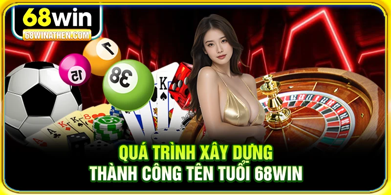 Quá trình xây dựng thành công tên tuổi 68Win
