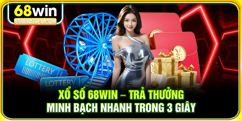 Xổ số 68win trả thưởng minh bạch nhanh trong 3 giây